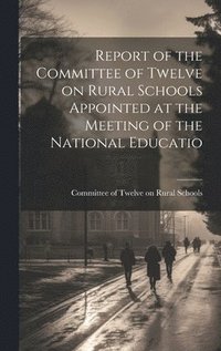 bokomslag Report of the Committee of Twelve on Rural Schools Appointed at the Meeting of the National Educatio