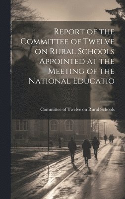 Committee Of Twelve on Rural Schools, Committee of Twelve on Rural Schools - Report of the Committee of Twelve on Rural Schools Appointed at the Meeting of the National Educatio, Inbunden