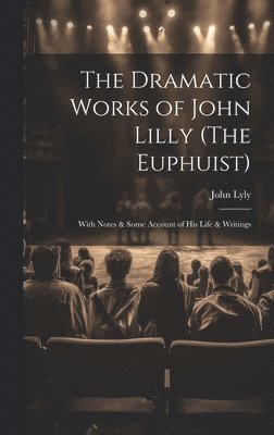 The Dramatic Works of John Lilly (The Euphuist) 1