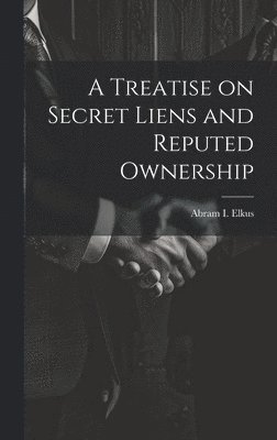 A Treatise on Secret Liens and Reputed Ownership 1