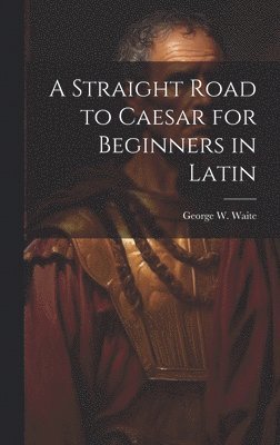 George W Waite, George W. Waite - Straight Road to Caesar for Beginners in Latin, Inbunden