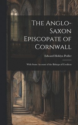 Edward Hoblyn Pedler - Anglo-Saxon Episcopate of Cornwall, Inbunden