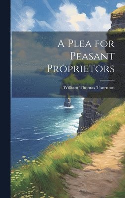 William Thomas Thornton - Plea for Peasant Proprietors, Inbunden