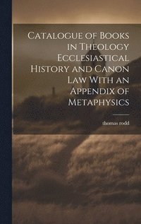 bokomslag Catalogue of Books in Theology Ecclesiastical History and Canon Law With an Appendix of Metaphysics