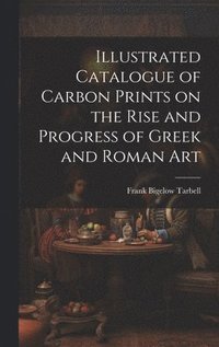 bokomslag Illustrated Catalogue of Carbon Prints on the Rise and Progress of Greek and Roman Art