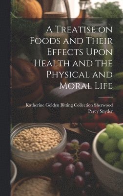 bokomslag A Treatise on Foods and Their Effects Upon Health and the Physical and Moral Life