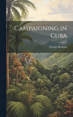 George Kennan - Campaigning in Cuba, Inbunden