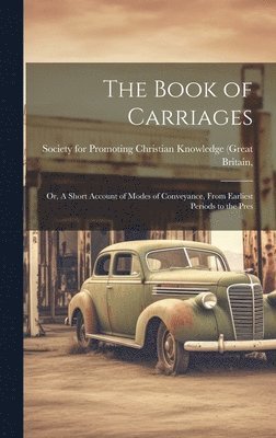 bokomslag The Book of Carriages; Or, A Short Account of Modes of Conveyance, From Earliest Periods to the Pres