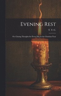 bokomslag Evening Rest; or, Closing Thoughts for Every Day in the Christian Year