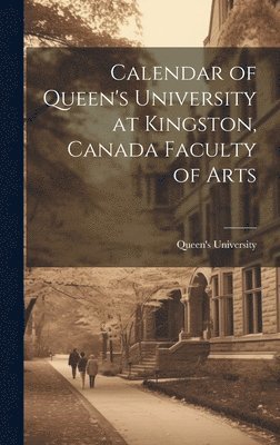 bokomslag Calendar of Queen's University at Kingston, Canada Faculty of Arts