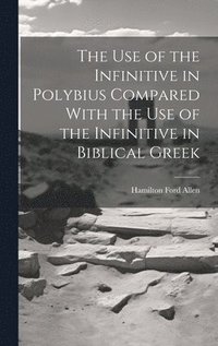 bokomslag The Use of the Infinitive in Polybius Compared With the Use of the Infinitive in Biblical Greek