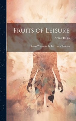 Arthur Helps - Fruits of Leisure, Inbunden