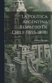bokomslag La Poltica Argentina Respecto de Chile (1895-1898)