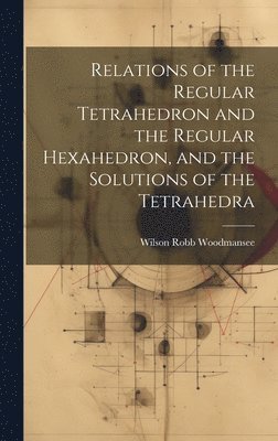 Relations of the Regular Tetrahedron and the Regular Hexahedron, and the Solutions of the Tetrahedra 1
