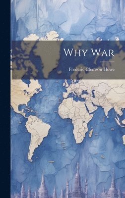 Frederic Clemson Howe - Why War, Inbunden