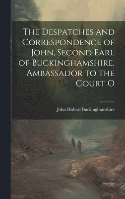 bokomslag The Despatches and Correspondence of John, Second Earl of Buckinghamshire, Ambassador to the Court O