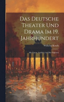 Wilhelm Kosch - Das Deutsche Theater und Drama im 19. Jahrhundert, Inbunden