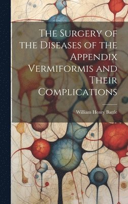 The Surgery of the Diseases of the Appendix Vermiformis and Their Complications 1