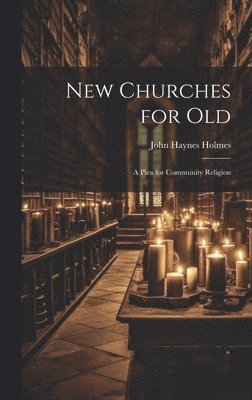 John Haynes Holmes - New Churches for Old, Inbunden