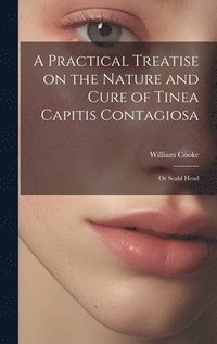 bokomslag A Practical Treatise on the Nature and Cure of Tinea Capitis Contagiosa