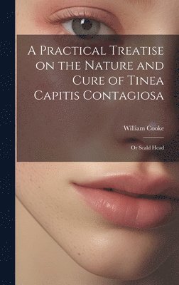 William Cooke - Practical Treatise on the Nature and Cure of Tinea Capitis Contagiosa, Inbunden