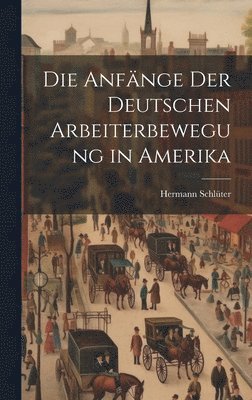 Die Anfnge der Deutschen Arbeiterbewegung in Amerika 1