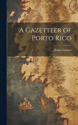 Henry Gannett - Gazetteer of Porto Rico, Inbunden