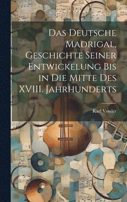 Karl Vossler - Das Deutsche Madrigal, Geschichte Seiner Entwickelung bis in die Mitte des XVIII. Jahrhunderts, Inbunden