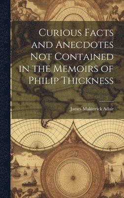 Curious Facts and Anecdotes Not Contained in the Memoirs of Philip Thickness 1