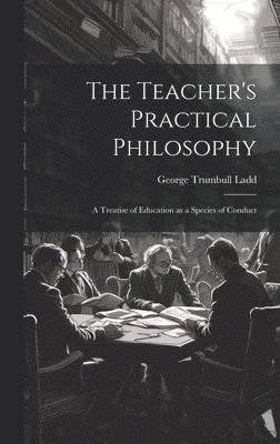 George Trumbull Ladd - Teacher's Practical Philosophy, Inbunden