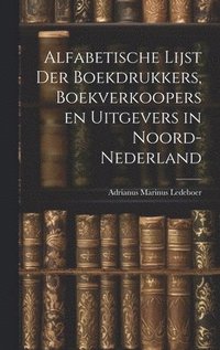 bokomslag Alfabetische Lijst der Boekdrukkers, Boekverkoopers en Uitgevers in Noord-Nederland