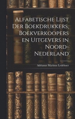 Alfabetische Lijst der Boekdrukkers, Boekverkoopers en Uitgevers in Noord-Nederland 1