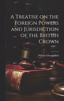 A Treatise on the Foreign Powers and Jurisdiction of the British Crown 1