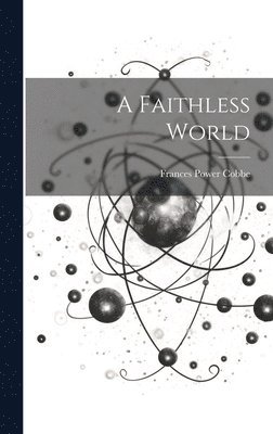 Frances Power Cobbe - Faithless World, Inbunden