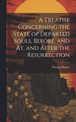 Thomas Burnet - Treatise Concerning the State of Departed Souls, Before, and At, and After the Resurrection, Inbunden