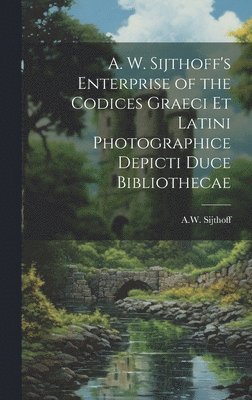 A. W. Sijthoff's Enterprise of the Codices Graeci Et Latini Photographice Depicti Duce Bibliothecae 1