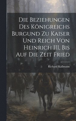 Die Beziehungen des Knigreichs Burgund zu Kaiser und Reich von Heinrich III, Bis auf die Zeit Fried 1