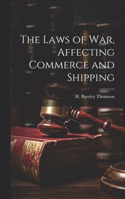 bokomslag The Laws of War, Affecting Commerce and Shipping