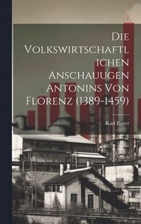 bokomslag Die Volkswirtschaftlichen Anschauugen Antonins von Florenz (1389-1459)