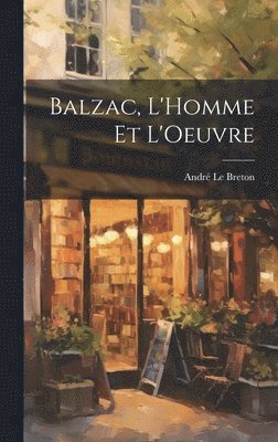 André Le Breton - Balzac, L'Homme et L'Oeuvre, Inbunden
