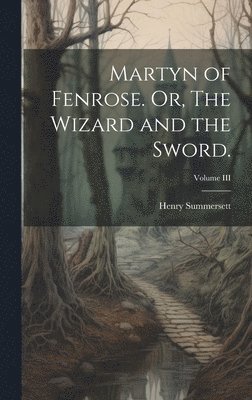 bokomslag Martyn of Fenrose. Or, The Wizard and the Sword.; Volume III