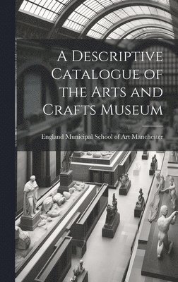 bokomslag A Descriptive Catalogue of the Arts and Crafts Museum