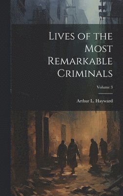 Arthur L Hayward - Lives of the Most Remarkable Criminals; Volume 3, Inbunden