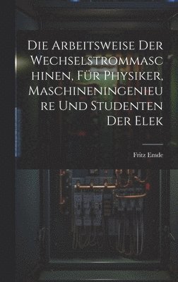 Fritz Emde - Die Arbeitsweise der Wechselstrommaschinen, für Physiker, Maschineningenieure und Studenten der Elek, Inbunden