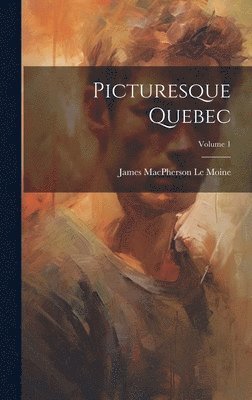 Picturesque Quebec; Volume 1 1