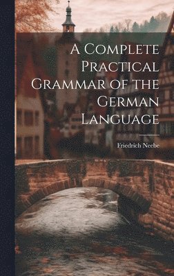 bokomslag A Complete Practical Grammar of the German Language