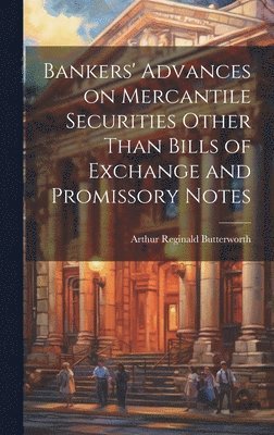 Arthur Reginald Butterworth - Bankers' Advances on Mercantile Securities Other Than Bills of Exchange and Promissory Notes, Inbunden