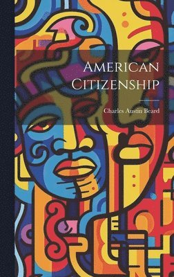 Charles Austin Beard - American Citizenship, Inbunden