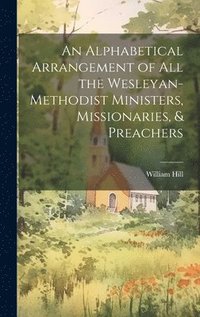 bokomslag An Alphabetical Arrangement of all the Wesleyan-methodist Ministers, Missionaries, & Preachers
