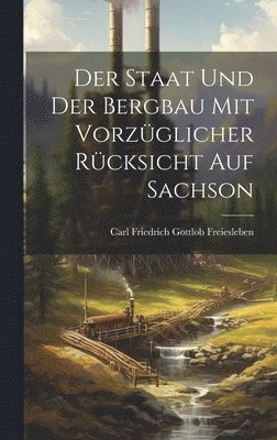 bokomslag Der Staat und der Bergbau mit Vorzüglicher Rücksicht auf Sachson